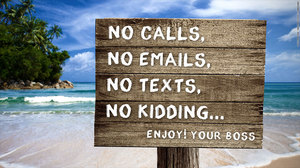 A sign on the beach saying no calls, no emails, no texts, no kidding... Enjoy!  Your Boss